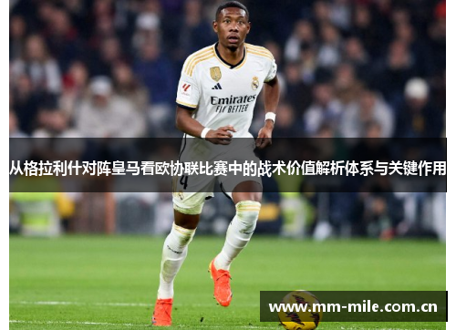 从格拉利什对阵皇马看欧协联比赛中的战术价值解析体系与关键作用 从格拉利什对阵皇马看欧协联比赛中的战术价值解析体系与关键作用