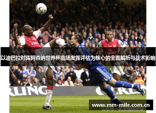 以迪巴拉对阵阿森纳世界杯临场发挥评估为核心的全面解析与战术影响 以迪巴拉对阵阿森纳世界杯临场发挥评估为核心的全面解析与战术影响