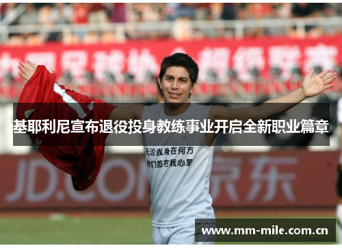 基耶利尼宣布退役投身教练事业开启全新职业篇章 基耶利尼宣布退役投身教练事业开启全新职业篇章