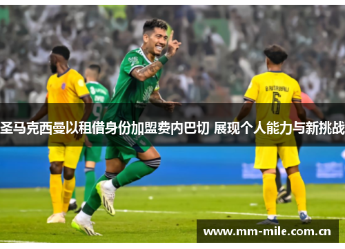 圣马克西曼以租借身份加盟费内巴切 展现个人能力与新挑战 圣马克西曼以租借身份加盟费内巴切 展现个人能力与新挑战