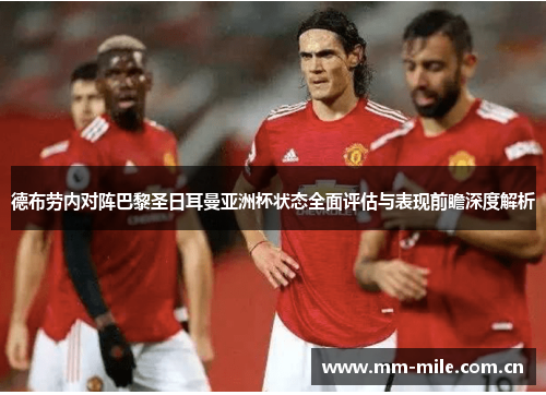 德布劳内对阵巴黎圣日耳曼亚洲杯状态全面评估与表现前瞻深度解析 德布劳内对阵巴黎圣日耳曼亚洲杯状态全面评估与表现前瞻深度解析