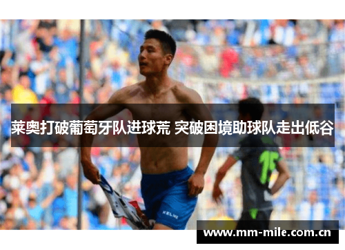 莱奥打破葡萄牙队进球荒 突破困境助球队走出低谷 莱奥打破葡萄牙队进球荒 突破困境助球队走出低谷