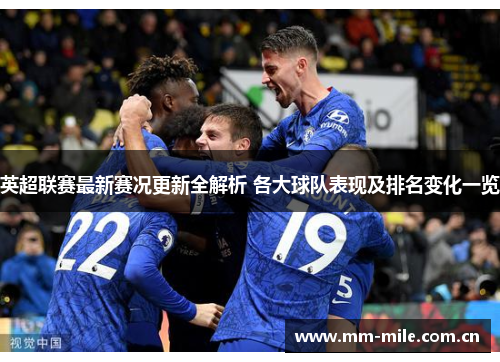 英超联赛最新赛况更新全解析 各大球队表现及排名变化一览 英超联赛最新赛况更新全解析 各大球队表现及排名变化一览